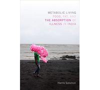 Metabolic Living: Food, Fat, and the Absorption of Illness in India (Critical Global Health: Evidence, Efficacy, Ethnography)