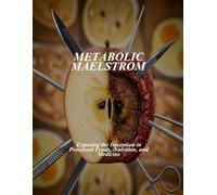 Metabolic Maelstrom: Exposing The Deception In Processed Foods, Nutrition, And Medicine
