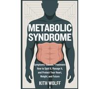 Metabolic Syndrome: Symptoms, Causes, Treatment: How to Spot It, Manage It, and Protect Your Heart, Weight, and Future