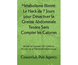 Métabolisme Illimité: Le Hack de 7 Jours pour Désactiver la Graisse Abdominale Tenace Sans Compter les Calories: Brûlez les Graisses 24/7 grâce au Pouvoir de la Flexibilité Métabolique.
