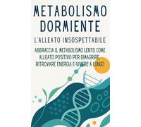 Metabolismo Dormiente: Il metabolismo lento come alleato positivo. Scopri come accelerare il metabolismo, dimagrire, avere tanta energia e vivere a lungo. (Trilogia per la Salute e la Longevità)