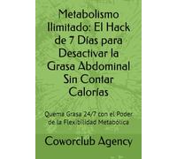 Metabolismo Ilimitado: El Hack de 7 Días para Desactivar la Grasa Abdominal Sin Contar Calorías: Quema Grasa 24/7 con el Poder de la Flexibilidad Metabólica