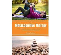 Metacognitive Therapy: A Beginner's 5-Step Quick Start Guide on its Use Cases for Anxiety, with an FAQ