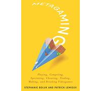 Metagaming: Playing, Competing, Spectating, Cheating, Trading, Making, and Breaking Videogames: 53 (Electronic Mediations)