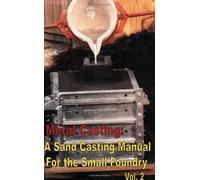 Metal Casting: a Sand Casting Manual for the Small Foundry, Volume 2
