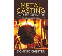 Metal Casting for Beginners: A Step-by-Step Guide to Foundry Techniques, Mold Making, and Safe DIY Metalworking Projects