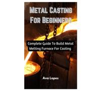 Metal Casting For Beginners: Complete Guide To Build Metal Melting Furnace For Casting