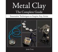 Metal Clay: The Complete Guide: Innovative Techniques to Inspire Any Artist