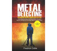 Metal Detecting Beginners to Pro Guide (2020 Edition): A Quick Beginners Guide to Pin Pointing Hidden Treasures at Beaches, underwater etc and the right digging tools to get started