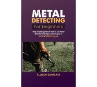 METAL DETECTING FOR BEGINNERS: Step by Step Guide on How to Use Metal Detector with Tips & Techniques to Hunting Hidden Treasure