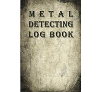 Metal Detecting Log Book: Treasure Hunting Journal - Gift for Metal Detectorist - Keep track of everything you find with your metal detector