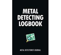 Metal Detecting Logbook: Metal Detectorist Journal. A Simple Log Book To Keep Track Of All Your Treasure Finds And Build A Hoard Of Expert Knowledge