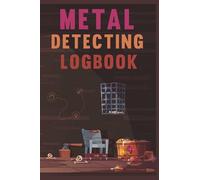 Metal Detecting Logbook: Treasure Hunting Log Book Journal | Metal Detector Notebook For Relic Hunters & Earth Diggers