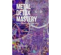 Metal Detox Mastery: From Exposure to Elimination: Science-Backed Detox Techniques, Prevention Tips, and Home Filtration Essentials (Foundational Health and Toxin Survival)