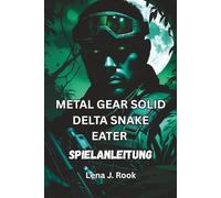 METAL GEAR SOLID DELTA SNAKE EATER SPIELANLEITUNG: Expertentipps, Boss-Strategien und versteckte Geheimnisse für das komplette MGS-Erlebnis
