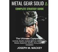 METAL GEAR SOLID DELTA: SNAKE EATER - THE COMPLETE STRATEGY GUIDE: The Ultimate Companion: Controls, Stealth, Combat, Survival, Walkthroughs, Bosses, Equipment, Secrets, Story, and 100% Completion