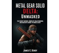 Metal Gear Solid Delta: Unmasked: The Secret History, Complete Walkthrough, and Master's Guide to Snake Eater
