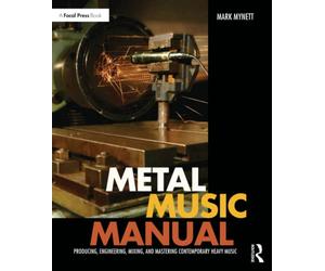 Metal Music Manual: Producing, Engineering, Mixing, and Mastering Contemporary Heavy Music