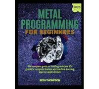 Metal Programming for Beginners 2025: The Complete Guide to Building Real-Time 3D Graphics, Compute Shaders, and Machine Learning Apps on Apple Devices