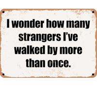 METAL SIGN - I wonder how many strangers I've walked by more than once home decor