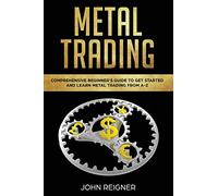 Metal Trading: Comprehensive Beginner's Guide to get started and Learn Metal Trading from A-Z: 1