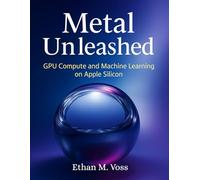 Metal Unleashed: GPU Compute and Machine Learning on Apple Silicon (The Developer's Guide series)