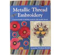 Metallic Thread Embroidery: A Practical Guide to Stitching Creatively with Metallic Threads