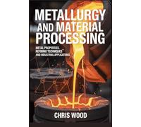 METALLURGY AND MATERIAL PROCESSING: metal properties refining techniques and industrial applications (ADVANCED INDUSTRIAL AND ENGINEERING TECHNOLOGIES SERIES)
