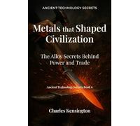 Metals that Shaped Civilization: The Alloy Secrets Behind Power and Trade (Ancient Technology Secrets)