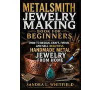 Metalsmith Jewelry Making Book for Beginners: How to Design, Craft, Finish, and Sell Beautiful Handmade Metal Jewelry from Home