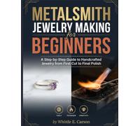 METALSMITH JEWELRY MAKING FOR BEGINNERS: A Step-by-Step Guide to Handcrafted Jewelry from First Cut to Final Polish