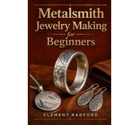 METALSMITH JEWELRY MAKING FOR BEGINNERS: A Step-by-Step Guide to Sawing, Annealing, Soldering, and Finishing Your Own Jewelry