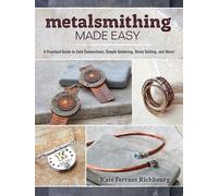 Metalsmithing Made Easy: A Practical Guide to Cold Connections, Simple Soldering, Stone Setting, and More!