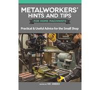 Metalworkers' Hints and Tips for Home Machinists: Practical & Useful Advice for the Small Shop
