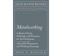 Metalworking - A Book of Tools, Materials, and Processes for the Handyman, with 2,206 Illustrations and Working Drawings