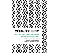 Metamodernism : Historicity, Affect, and Depth after Postmodernism