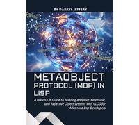 Metaobject Protocol (MOP) in Lisp: A Hands-On Guide to Building Adaptive, Extensible, and Reflective Object Systems with CLOS for Advanced Lisp ... ... Design, and Machine Learning in Modern Lisp)