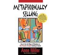 Metaphorically Selling: How to Use the Magic of Metaphors to Sell, Persuade, and Explain Anything to Anyone