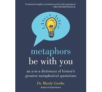 Metaphors Be with You: An A to Z Dictionary of History's Greatest Metaphorical Quotations
