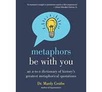 Metaphors Be with You: An A to Z Dictionary of History's Greatest Metaphorical Quotations - The Definitive Reference for Writers and Language Lovers