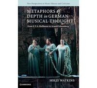 Metaphors of Depth in German Musical Thought: From E. T. A. Hoffmann to Arnold Schoenberg: 21 (New Perspectives in Music History and Criticism, Series Number 21)
