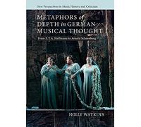 Metaphors of Depth in German Musical Thought: From E. T. A. Hoffmann To Arnold Schoenberg: 21 (New Perspectives in Music History and Criticism, Series Number 21)