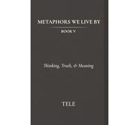 Metaphors We Live By: Book V: Thinking, Truth, & Meaning