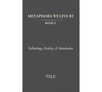 Metaphors We Live By: Book X: Technology, Reality, & Simulation: 10