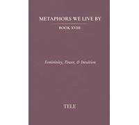 Metaphors We Live By: Book XVIII: Femininity, Power, & Intuition
