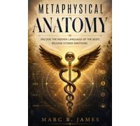 Metaphysical Anatomy: Decode the Hidden Language of the Body, Release Stored Emotions