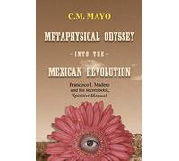 Metaphysical Odyssey Into the Mexican Revolution: Francisco I. Madero and His Secret Book, Spiritist Manual