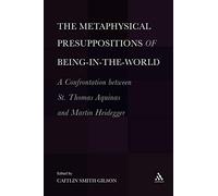 Metaphysical Presuppositions of Being-in-the-World: A Confrontation Between St. Thomas Aquinas and Martin Heidegger