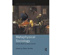 Metaphysical Sociology: On the Work of John Carroll (Morality, Society and Culture)
