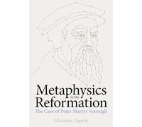 Metaphysics in the Reformation: The Case of Peter Martyr Vermigli (British Academy Monographs)